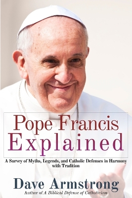 Book cover for Pope Francis Explained: Survey of Myths, Legends, and Catholic Defenses in Harmony with Tradition
