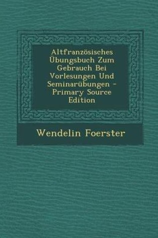 Cover of Altfranzosisches Ubungsbuch Zum Gebrauch Bei Vorlesungen Und Seminarubungen - Primary Source Edition