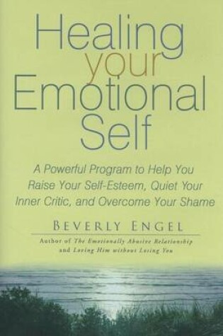 Cover of Healing Your Emotional Self: A Powerful Program to Help You Raise Your Self-Esteem, Quiet Your Inner Critic, and Overcome Your Shame