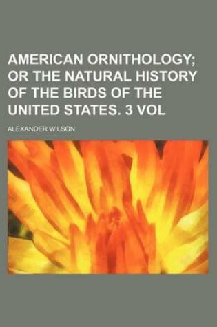 Cover of American Ornithology; Or the Natural History of the Birds of the United States. 3 Vol