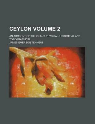 Book cover for Ceylon Volume 2; An Account of the Island Physical, Historical and Topographical