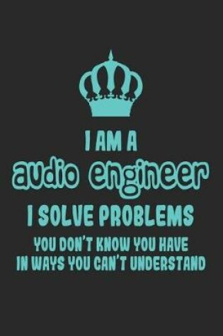 Cover of I Am a Audio Engineer I Solve Problems You Don't Know You Have in Ways You Can't Understand