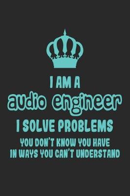 Book cover for I Am a Audio Engineer I Solve Problems You Don't Know You Have in Ways You Can't Understand