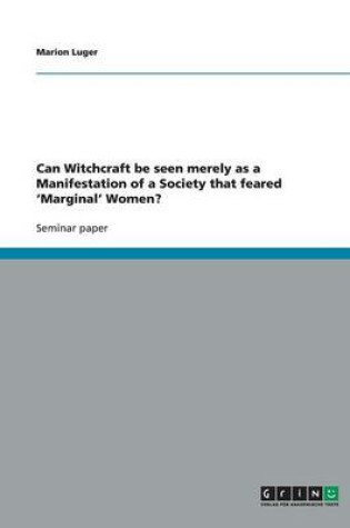 Cover of Can Witchcraft be seen merely as a Manifestation of a Society that feared 'Marginal' Women?