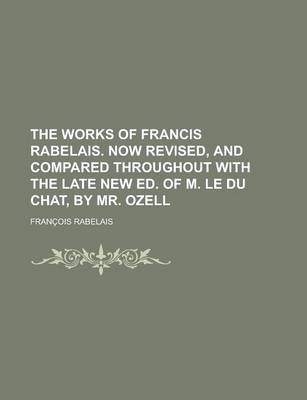 Book cover for The Works of Francis Rabelais. Now Revised, and Compared Throughout with the Late New Ed. of M. Le Du Chat, by Mr. Ozell