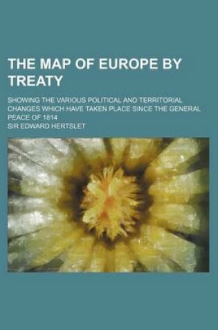 Cover of The Map of Europe by Treaty (Volume 2); Showing the Various Political and Territorial Changes Which Have Taken Place Since the General Peace of 1814