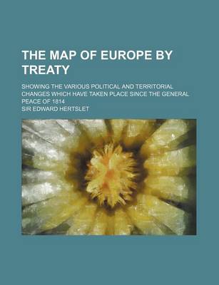 Book cover for The Map of Europe by Treaty (Volume 2); Showing the Various Political and Territorial Changes Which Have Taken Place Since the General Peace of 1814