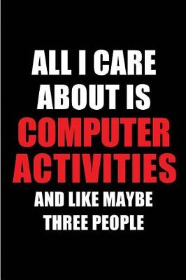 Book cover for All I Care about Is Computer Activities and Like Maybe Three People