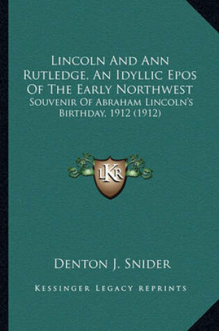 Cover of Lincoln and Ann Rutledge, an Idyllic Epos of the Early Northlincoln and Ann Rutledge, an Idyllic Epos of the Early Northwest West