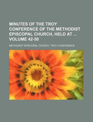 Book cover for Minutes of the Troy Conference of the Methodist Episcopal Church, Held at Volume 42-50