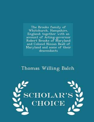 Book cover for The Brooke Family of Whitchurch, Hampshire, England; Together with an Account of Acting-Governor Robert Brooke of Maryland and Colonel Ninian Beall of Maryland and Some of Their Descendants - Scholar's Choice Edition