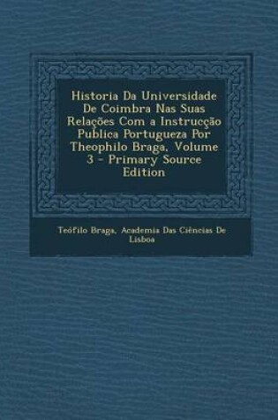 Cover of Historia Da Universidade de Coimbra NAS Suas Relacoes Com a Instruccao Publica Portugueza Por Theophilo Braga, Volume 3 - Primary Source Edition