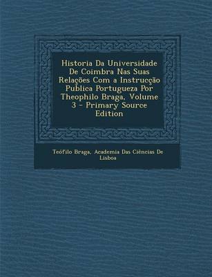 Book cover for Historia Da Universidade de Coimbra NAS Suas Relacoes Com a Instruccao Publica Portugueza Por Theophilo Braga, Volume 3 - Primary Source Edition