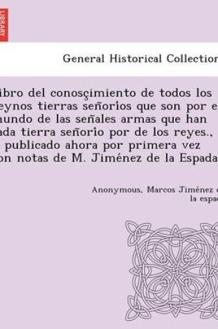 Cover of Libro del conosc imiento de todos los reynos tierras  sen ori os que son por el mundo de las sen ales armas que han cada tierra sen ori o por de los reyes., y publicado ahora por primera vez con notas de M. Jime ne