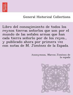 Book cover for Libro del conosc imiento de todos los reynos tierras  sen ori os que son por el mundo de las sen ales armas que han cada tierra sen ori o por de los reyes., y publicado ahora por primera vez con notas de M. Jime ne