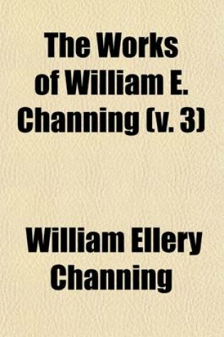 Cover of The Works of William E. Channing Volume 3; (398 P.)