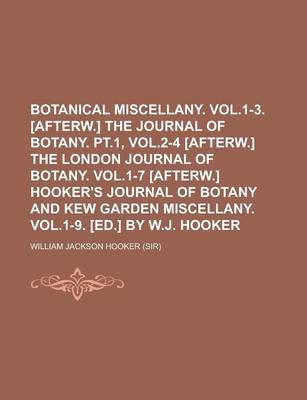 Book cover for Botanical Miscellany. Vol.1-3. [Afterw.] the Journal of Botany. PT.1, Vol.2-4 [Afterw.] the London Journal of Botany. Vol.1-7 [Afterw.] Hooker's Journal of Botany and Kew Garden Miscellany. Vol.1-9. [Ed.] by W.J. Hooker