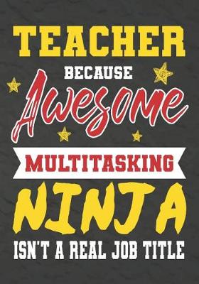 Book cover for Teacher Because Awesome Multitasking Ninja Isn't A Real Job Title