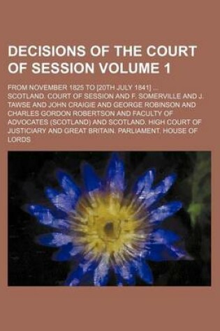 Cover of Decisions of the Court of Session Volume 1; From November 1825 to [20th July 1841]