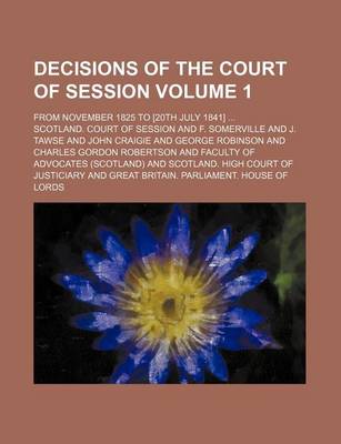 Book cover for Decisions of the Court of Session Volume 1; From November 1825 to [20th July 1841]