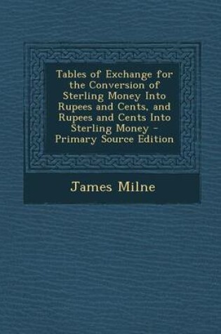 Cover of Tables of Exchange for the Conversion of Sterling Money Into Rupees and Cents, and Rupees and Cents Into Sterling Money - Primary Source Edition