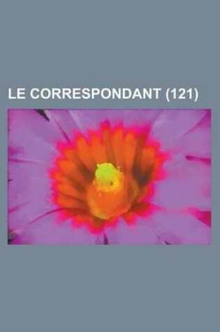 Cover of Le Correspondant (121); Religion, Philosophie, Politique, Histoire, Sciences, Economie Sociale, Voyages, Litterature, Beaux Arts