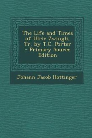 Cover of The Life and Times of Ulric Zwingli, Tr. by T.C. Porter