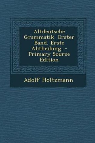 Cover of Altdeutsche Grammatik. Erster Band. Erste Abtheilung. - Primary Source Edition