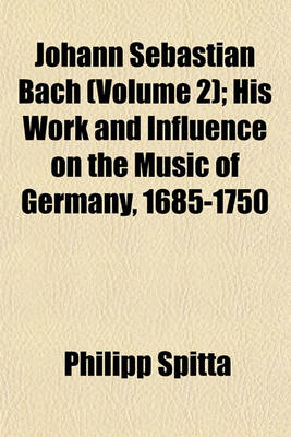 Book cover for Johann Sebastian Bach (Volume 2); His Work and Influence on the Music of Germany, 1685-1750