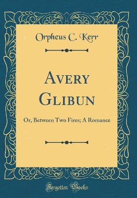 Book cover for Avery Glibun: Or, Between Two Fires; A Romance (Classic Reprint)