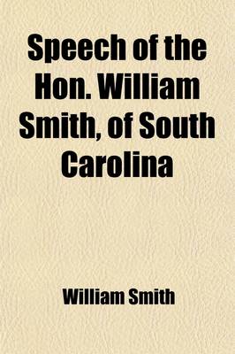 Book cover for Speech of the Hon. William Smith, of South Carolina; In the Senate of the United States, on the Bill Making Appropriation for Internal