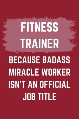 Book cover for Fitness Trainer Because Badass Miracle Worker Isn't An Official Job Title