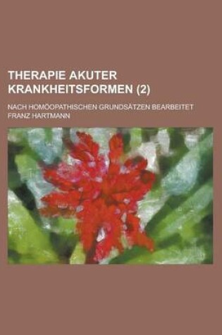 Cover of Therapie Akuter Krankheitsformen; Nach Homoopathischen Grundsatzen Bearbeitet Volume 2