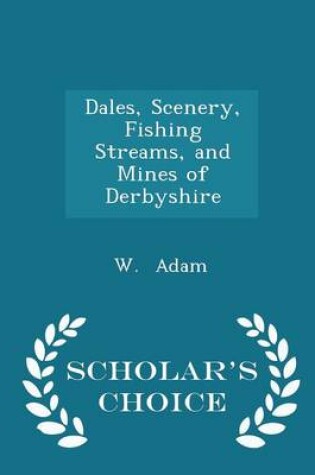 Cover of Dales, Scenery, Fishing Streams, and Mines of Derbyshire - Scholar's Choice Edition