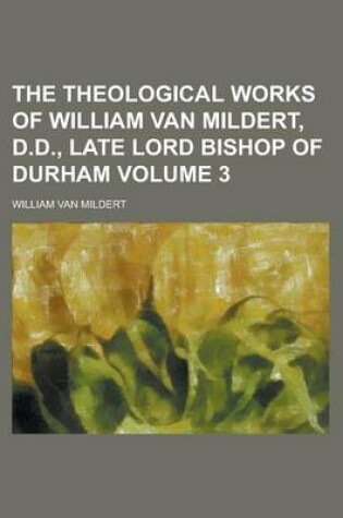 Cover of The Theological Works of William Van Mildert, D.D., Late Lord Bishop of Durham Volume 3