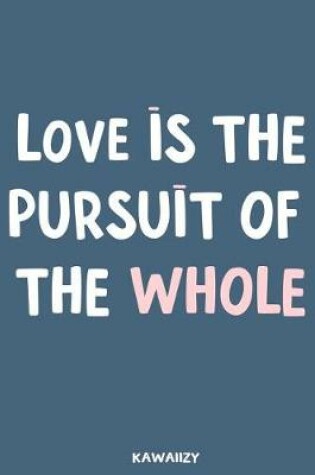 Cover of Love Is the Pursuit of the Whole