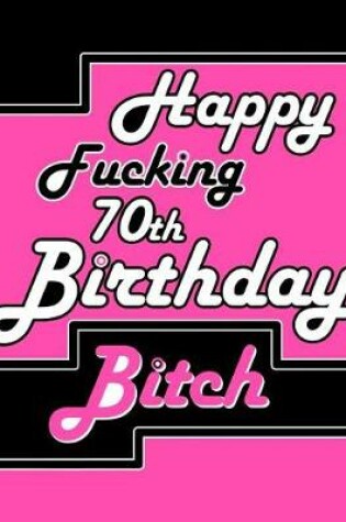 Cover of Happy Fucking 70th Birthday Bitch