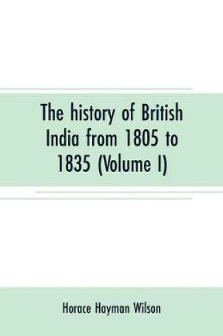Cover of The history of British India from 1805 to 1835 (Volume I)