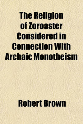 Book cover for The Religion of Zoroaster Considered in Connection with Archaic Monotheism