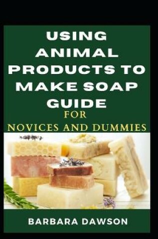 Cover of Using Animal Products To Make Soap For Novices And Dummies