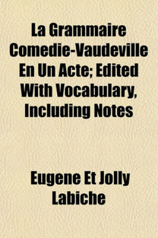 Cover of La Grammaire Comedie-Vaudeville En Un Acte; Edited with Vocabulary, Including Notes