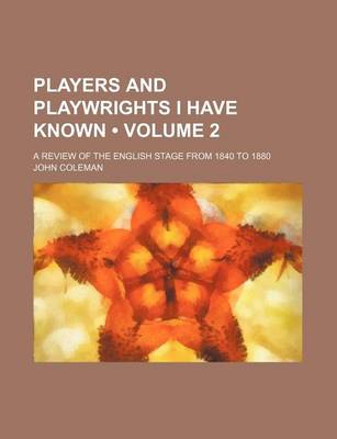 Book cover for Players and Playwrights I Have Known (Volume 2); A Review of the English Stage from 1840 to 1880