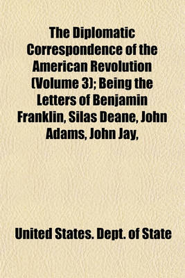 Book cover for The Diplomatic Correspondence of the American Revolution (Volume 3); Being the Letters of Benjamin Franklin, Silas Deane, John Adams, John Jay,