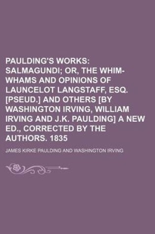 Cover of Paulding's Works (Volume 2); Salmagundi Or, the Whim-Whams and Opinions of Launcelot Langstaff, Esq. [Pseud.] and Others [By Washington Irving, William Irving and J.K. Paulding] a New Ed., Corrected by the Authors. 1835
