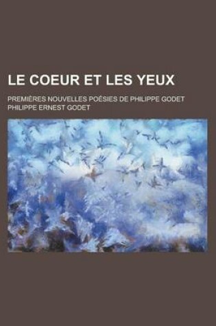 Cover of Le Coeur Et Les Yeux; Premieres Nouvelles Poesies de Philippe Godet