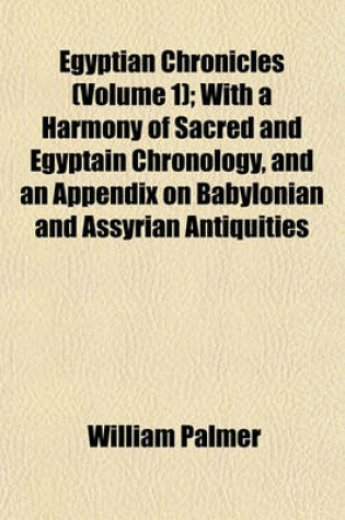 Cover of Egyptian Chronicles (Volume 1); With a Harmony of Sacred and Egyptain Chronology, and an Appendix on Babylonian and Assyrian Antiquities