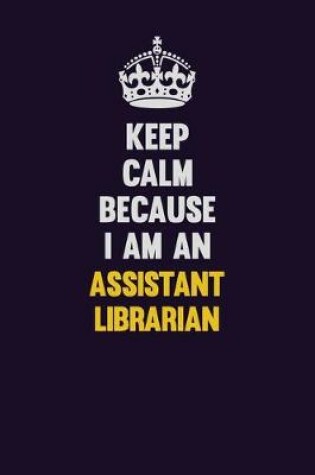 Cover of Keep Calm Because I Am An Assistant Librarian