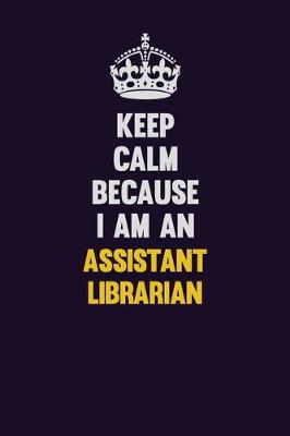 Book cover for Keep Calm Because I Am An Assistant Librarian