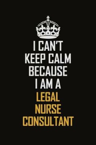 Cover of I Can't Keep Calm Because I Am A Legal Nurse Consultant