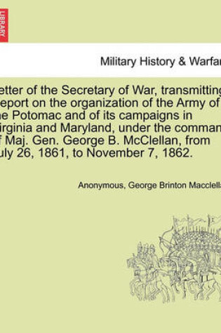 Cover of Letter of the Secretary of War, Transmitting. Report on the Organization of the Army of the Potomac and of Its Campaigns in Virginia and Maryland, Under the Command of Maj. Gen. George B. McClellan, from July 26, 1861, to November 7, 1862.